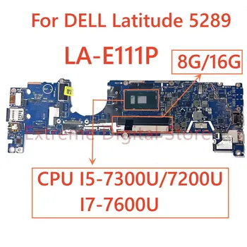 Для ноутбука Dell Latitude 5289 материнская плата LA-E111P с процессором I5-7200U/7300U I7-7600U 8G/16G 100% Протестирована, полностью работает